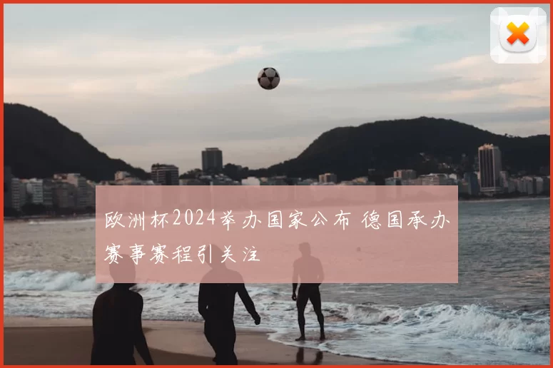 欧洲杯2024举办国家公布 德国承办赛事赛程引关注