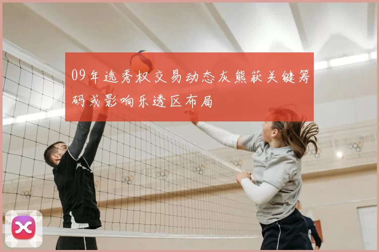 09年选秀权交易动态灰熊获关键筹码或影响乐透区布局