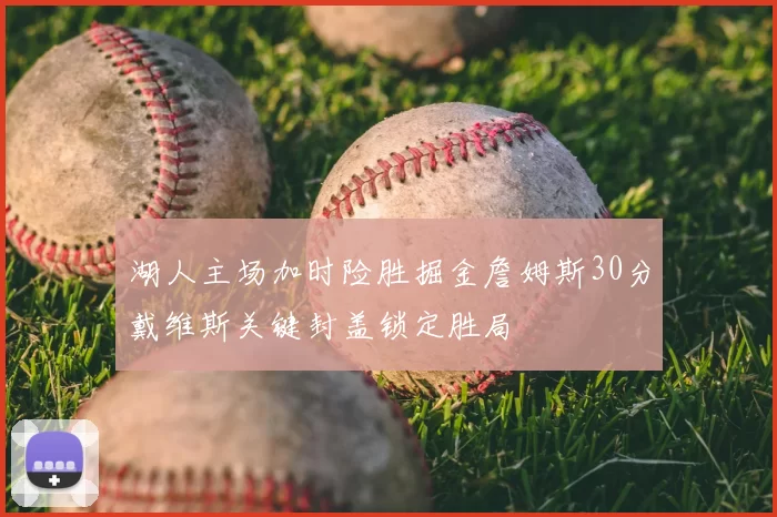 湖人主场加时险胜掘金詹姆斯30分戴维斯关键封盖锁定胜局
