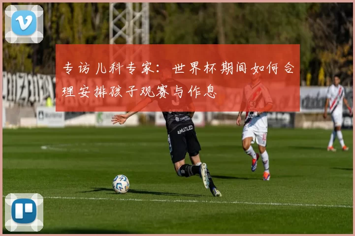 专访儿科专家：世界杯期间如何合理安排孩子观赛与作息