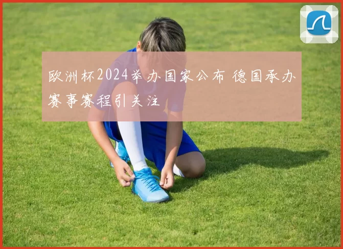 欧洲杯2024举办国家公布 德国承办赛事赛程引关注