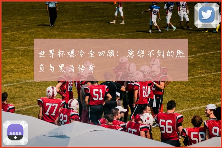 世界杯爆冷全回顾：意想不到的胜负与黑马传奇