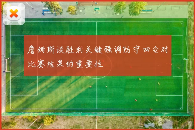 詹姆斯谈胜利关键强调防守回合对比赛结果的重要性