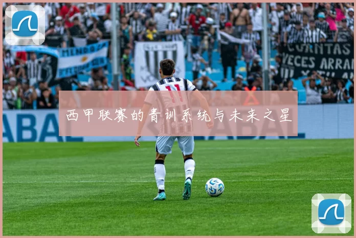 西甲联赛的青训系统与未来之星
