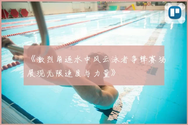 《激烈角逐水中风云泳者争锋赛场展现无限速度与力量》